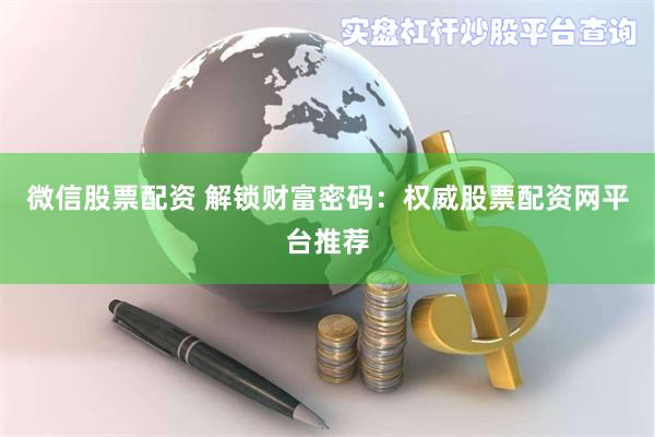微信股票配资 解锁财富密码：权威股票配资网平台推荐