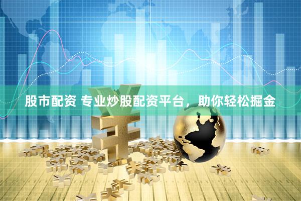 股市配资 专业炒股配资平台，助你轻松掘金