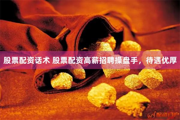 股票配资话术 股票配资高薪招聘操盘手，待遇优厚