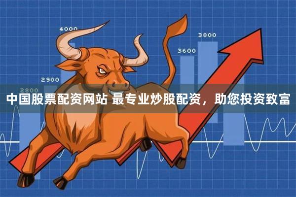 中国股票配资网站 最专业炒股配资，助您投资致富
