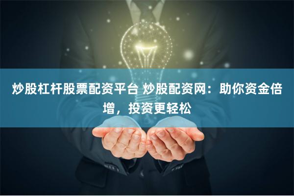 炒股杠杆股票配资平台 炒股配资网：助你资金倍增，投资更轻松