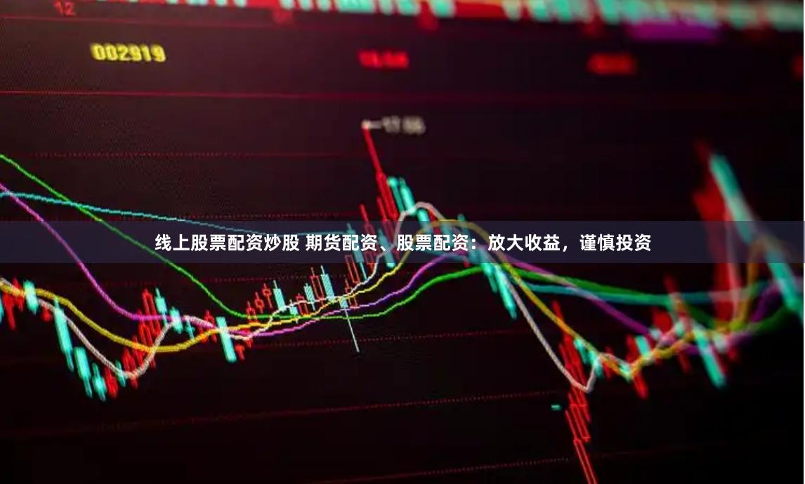 线上股票配资炒股 期货配资、股票配资：放大收益，谨慎投资