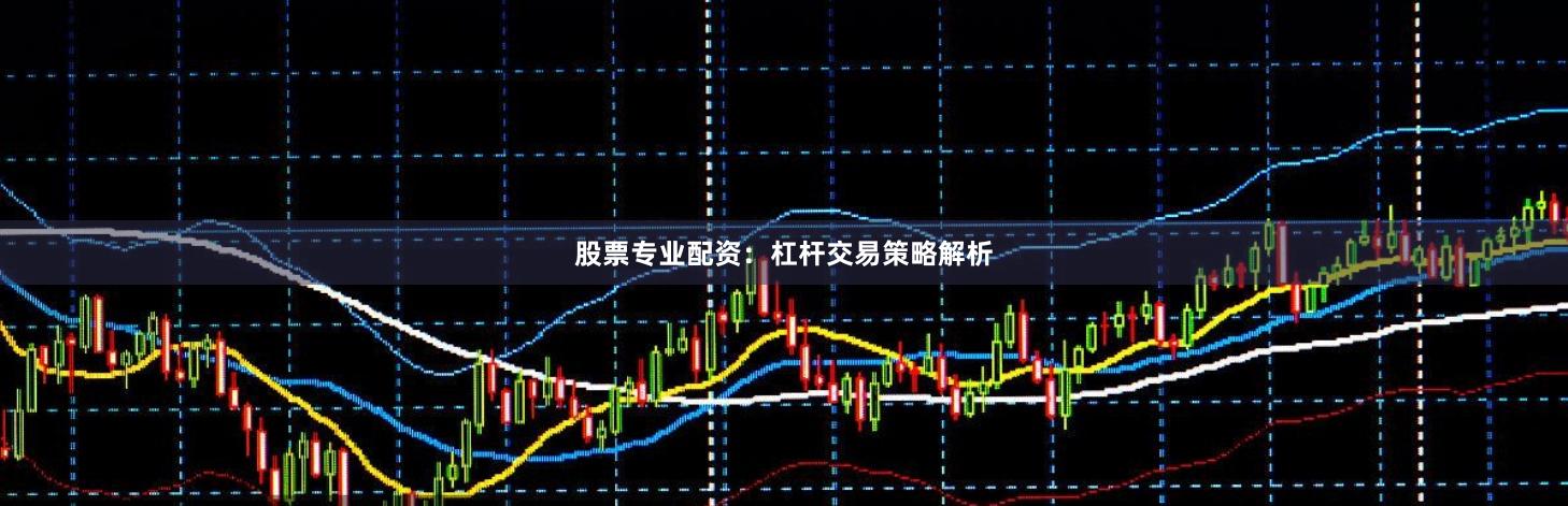 股票专业配资：杠杆交易策略解析