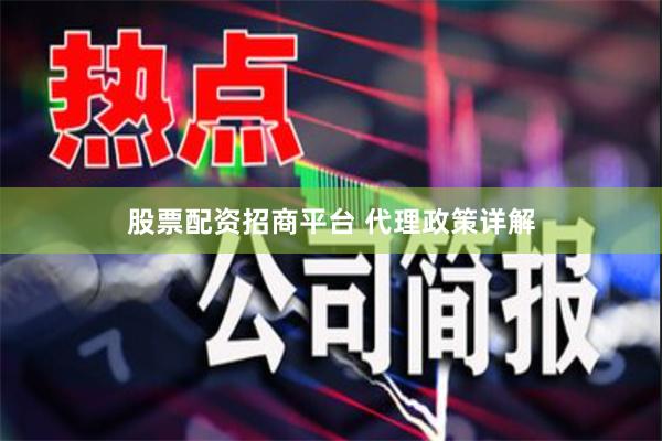 股票配资招商平台 代理政策详解