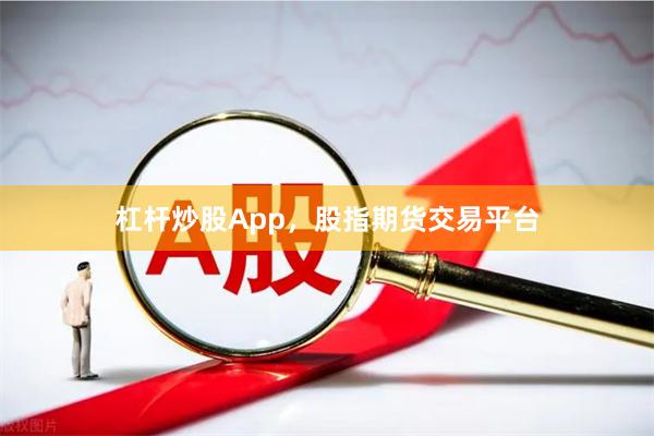 杠杆炒股App，股指期货交易平台