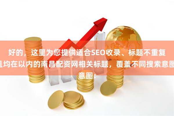 好的，这里为您提供适合SEO收录、标题不重复且均在以内的南昌配资网相关标题，覆盖不同搜索意图：