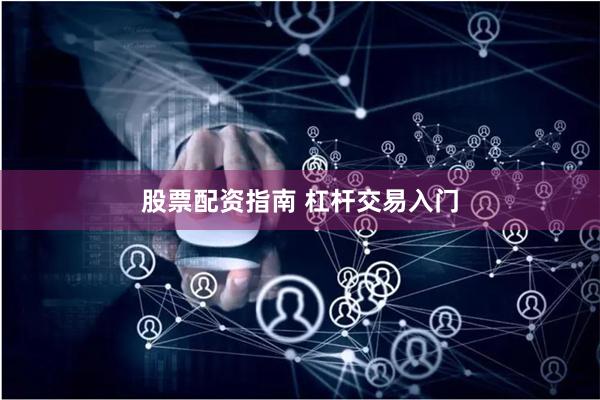 股票配资指南 杠杆交易入门